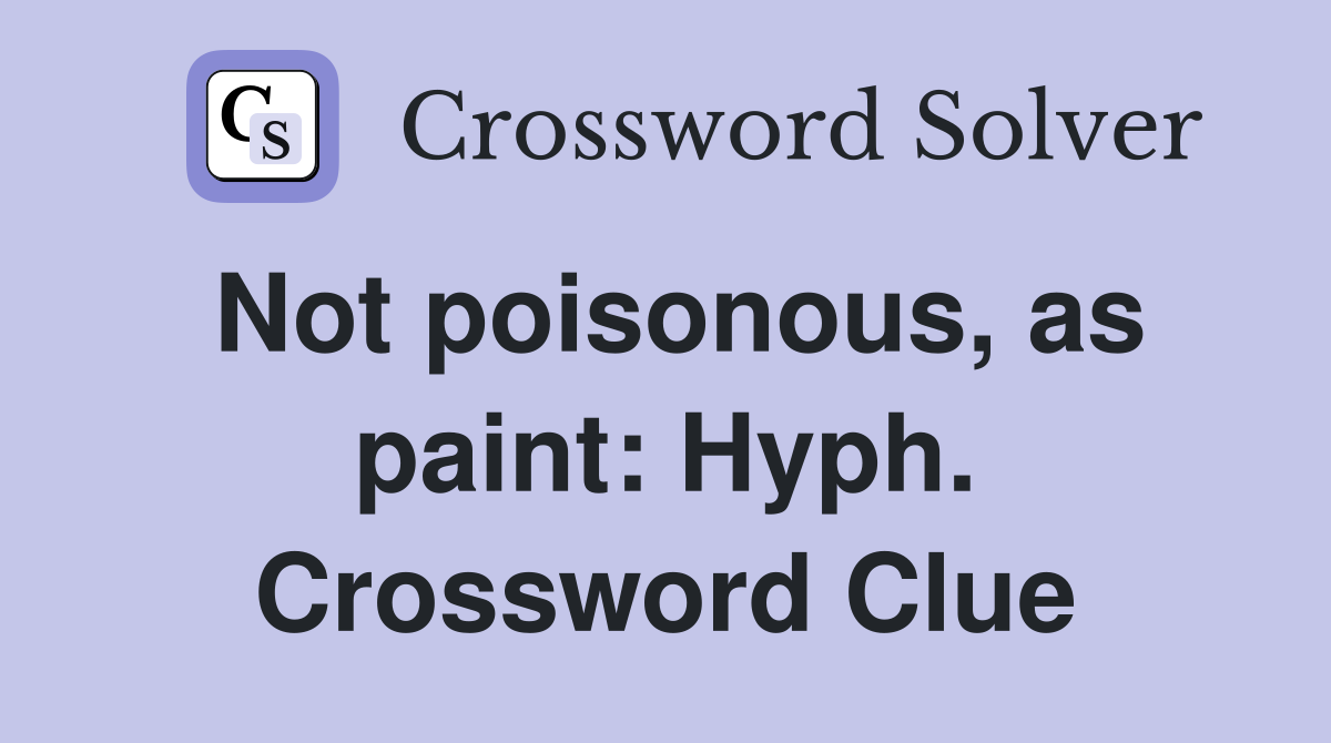 Not poisonous, as paint: Hyph. Crossword Clue