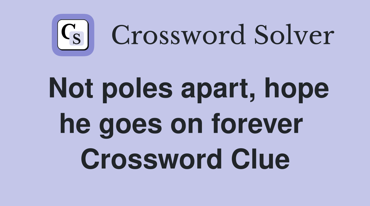 Not poles apart, hope he goes on forever  Crossword Clue