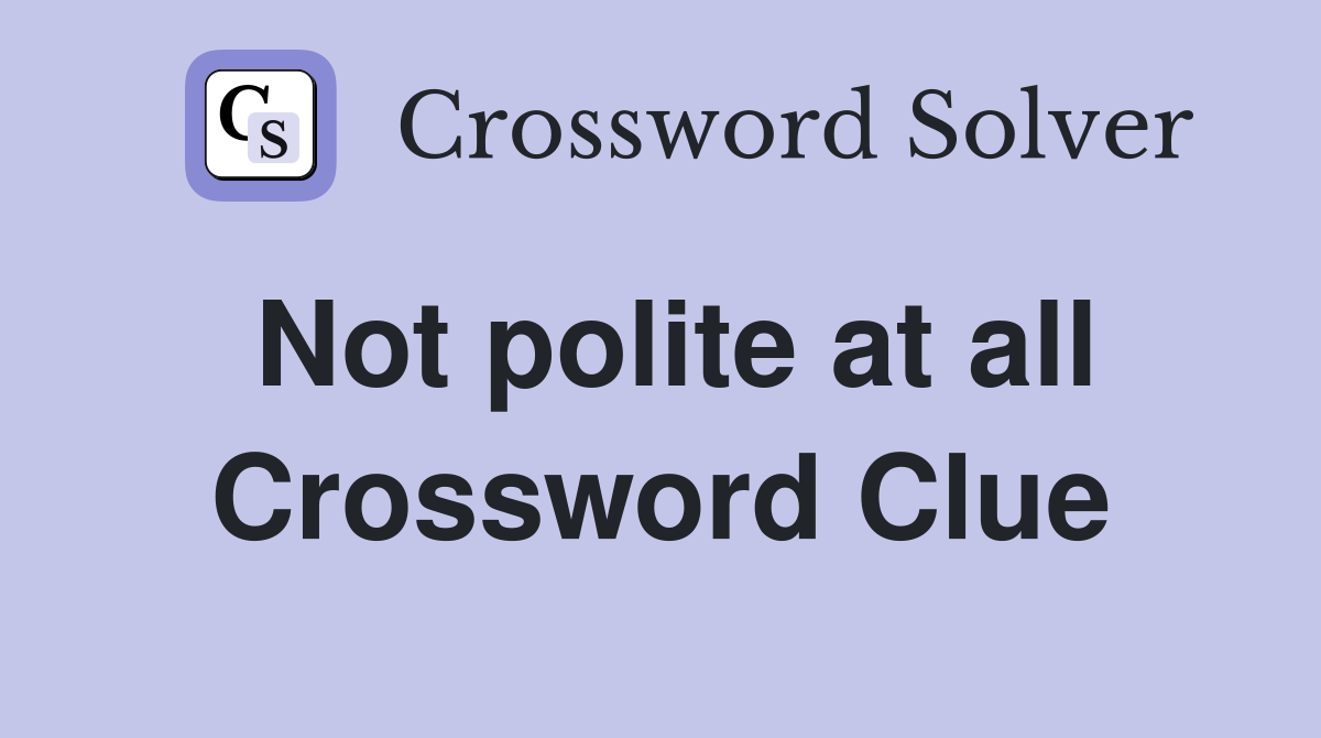 Not polite at all Crossword Clue