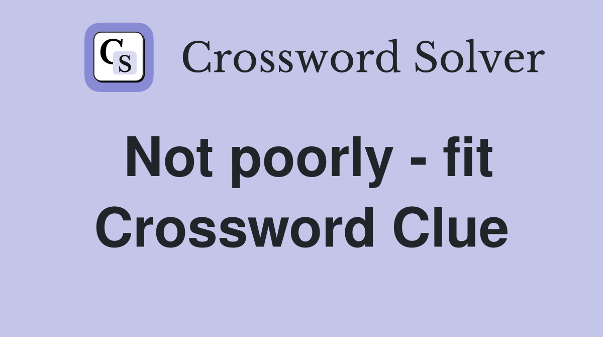 Not poorly - fit Crossword Clue