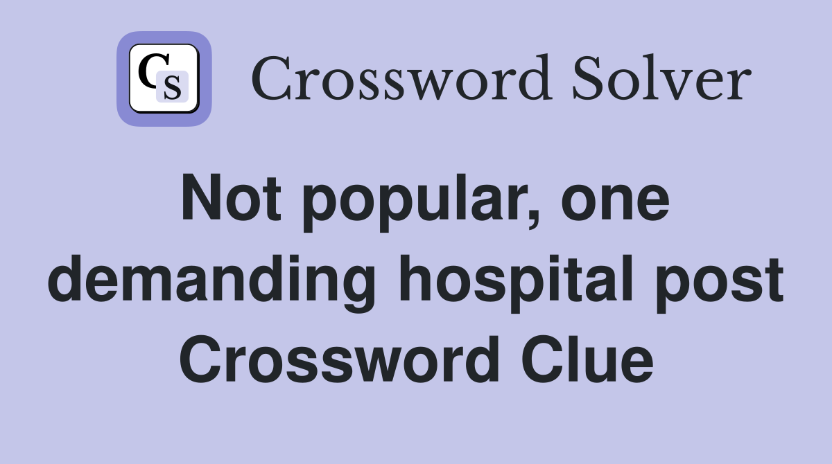 Not popular, one demanding hospital post Crossword Clue