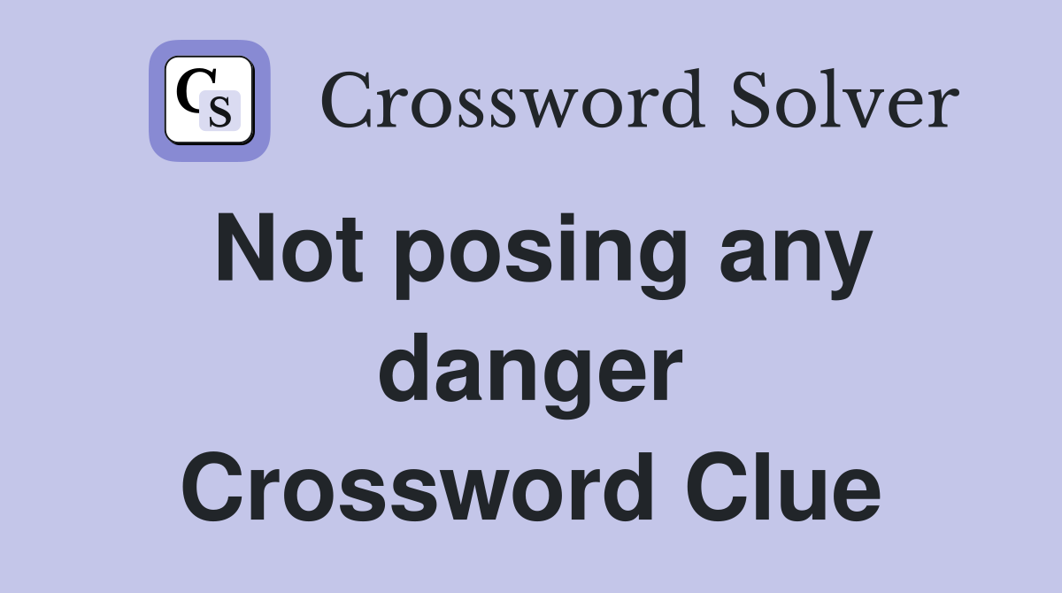 Not posing any danger Crossword Clue