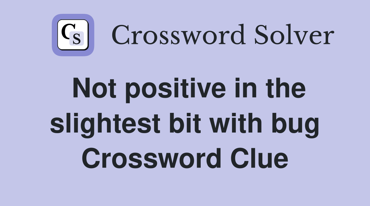 Not positive in the slightest bit with bug Crossword Clue
