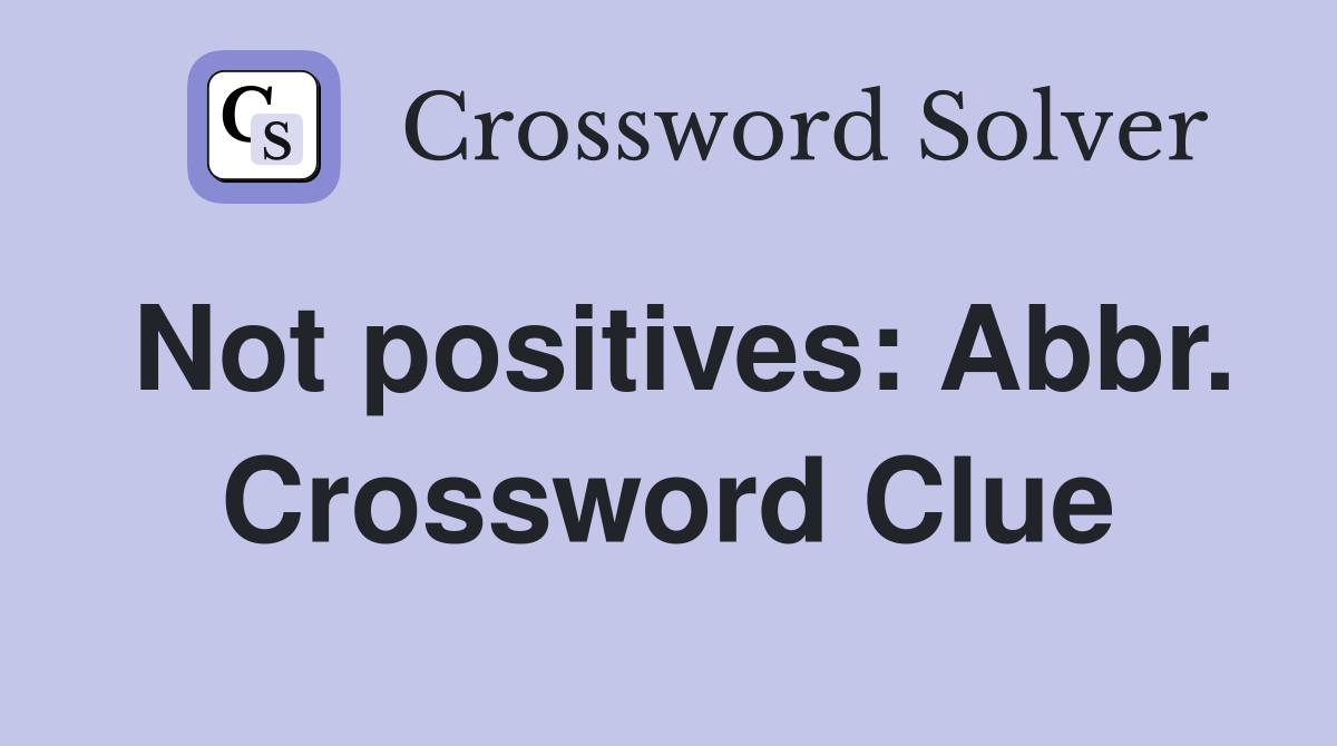 Not positives: Abbr. Crossword Clue