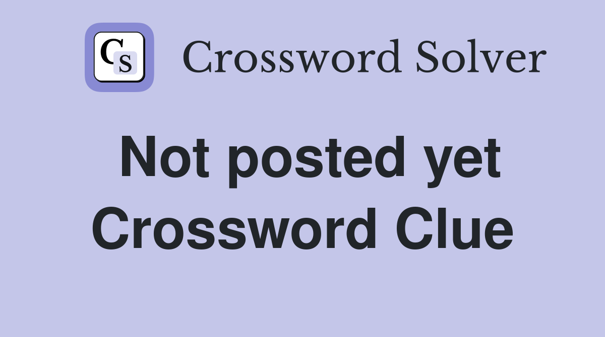Not posted yet Crossword Clue