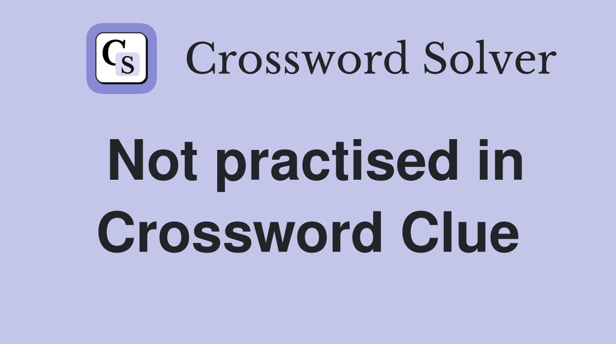 Not practised in Crossword Clue