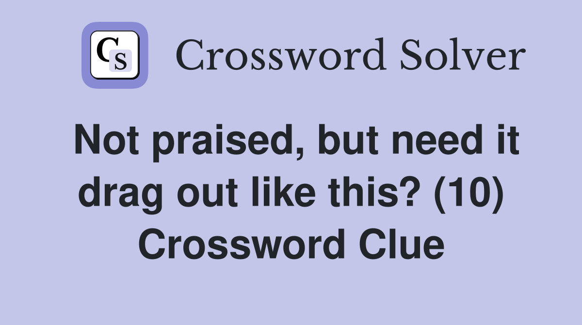 Not praised, but need it drag out like this? (10) Crossword Clue
