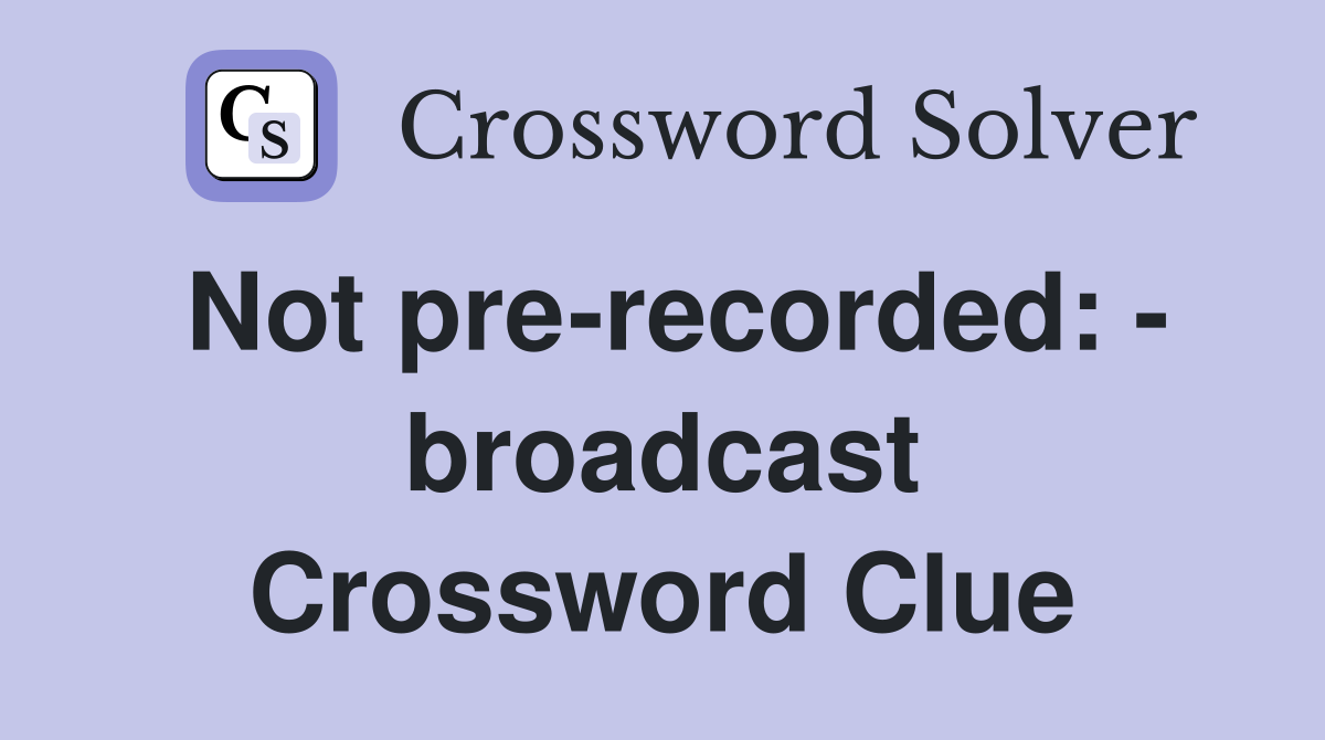 Not pre-recorded: - broadcast Crossword Clue
