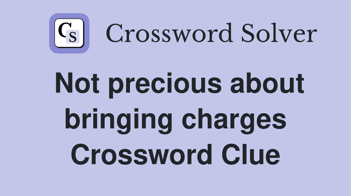 Not precious about bringing charges Crossword Clue