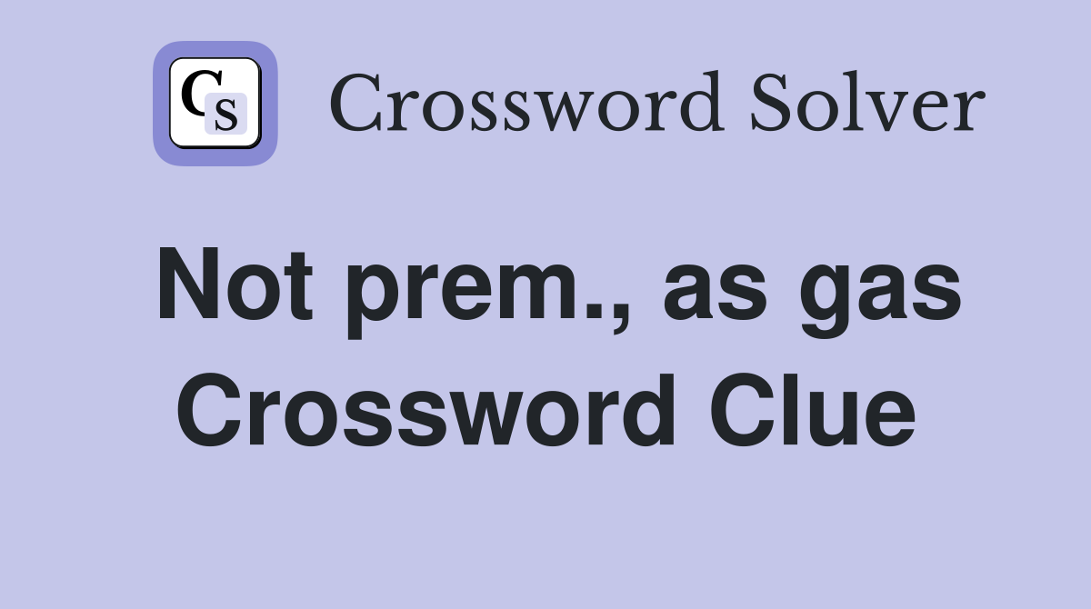 Not prem., as gas Crossword Clue