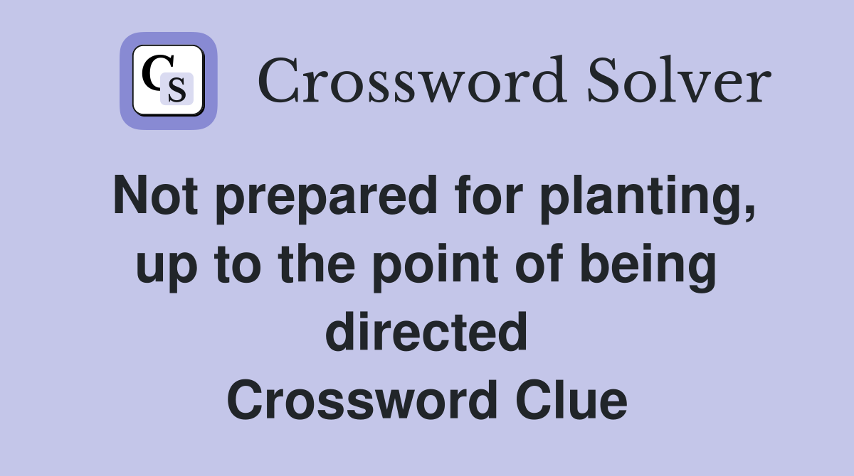 Not prepared for planting, up to the point of being directed Crossword Clue