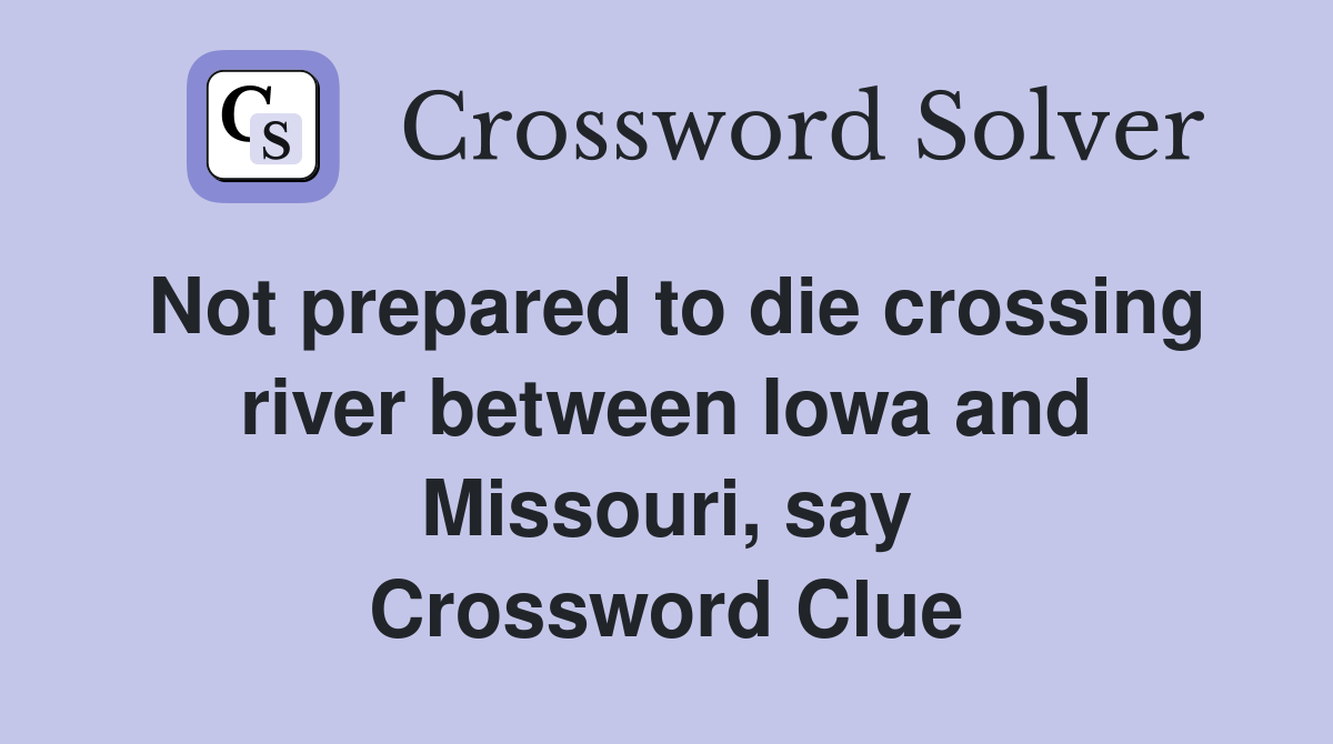 Not prepared to die crossing river between Iowa and Missouri, say Crossword Clue