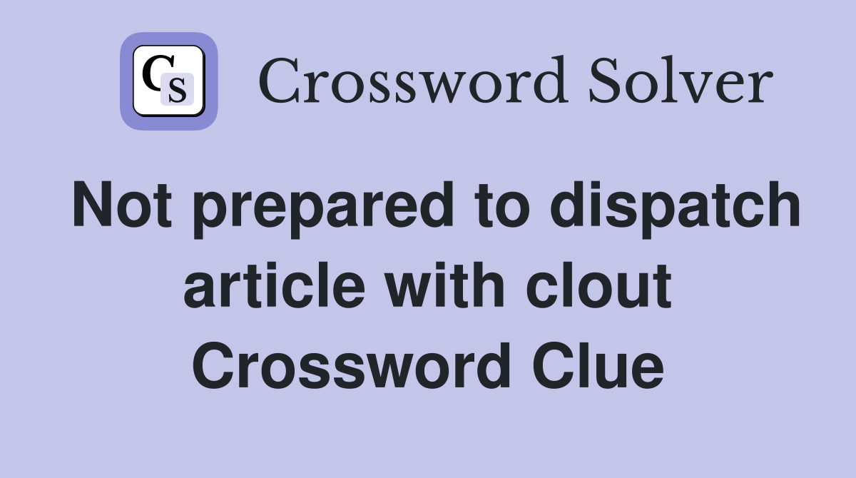 Not prepared to dispatch article with clout Crossword Clue
