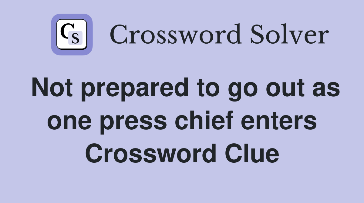 Not prepared to go out as one press chief enters Crossword Clue