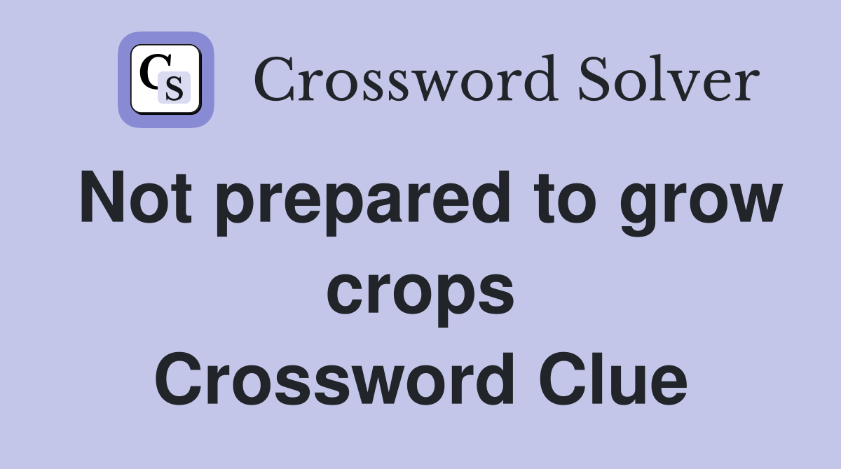 Not prepared to grow crops Crossword Clue