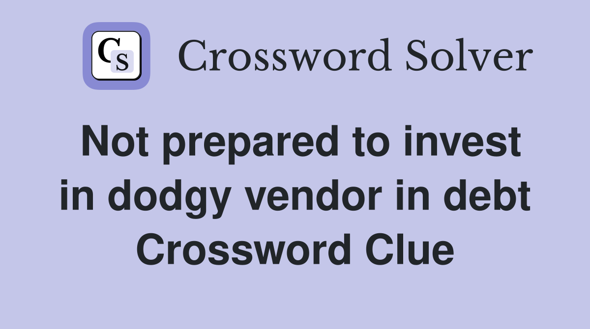 Not prepared to invest in dodgy vendor in debt Crossword Clue