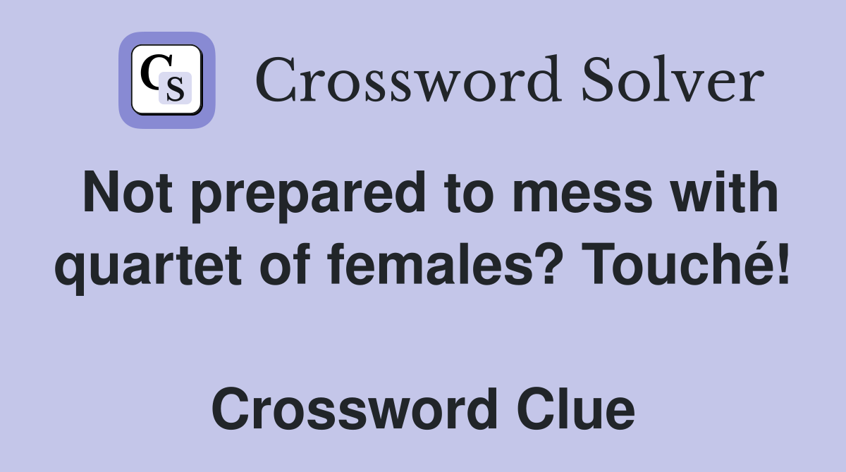 Not prepared to mess with quartet of females? Touché!  Crossword Clue
