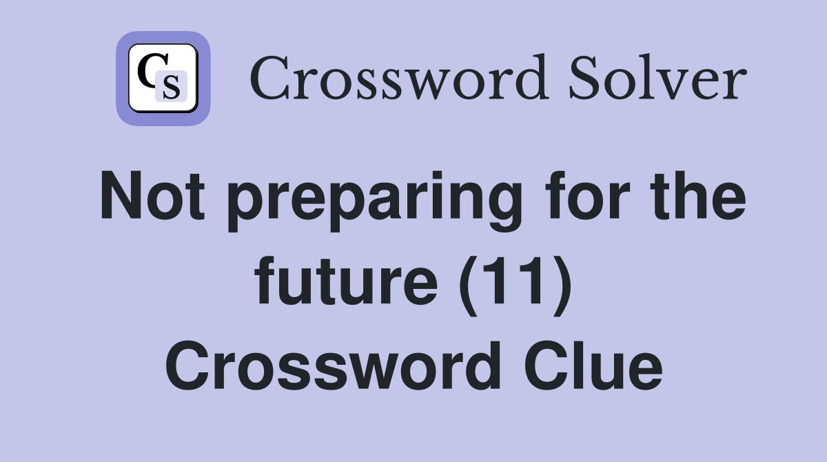 Not preparing for the future (11) Crossword Clue