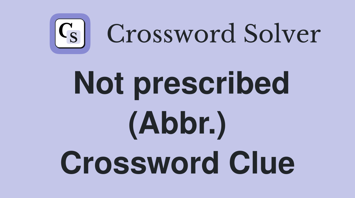 Not prescribed (Abbr.) Crossword Clue
