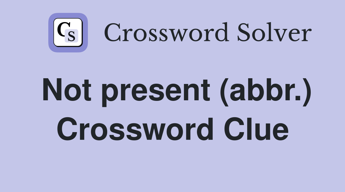 Not present (abbr.) Crossword Clue