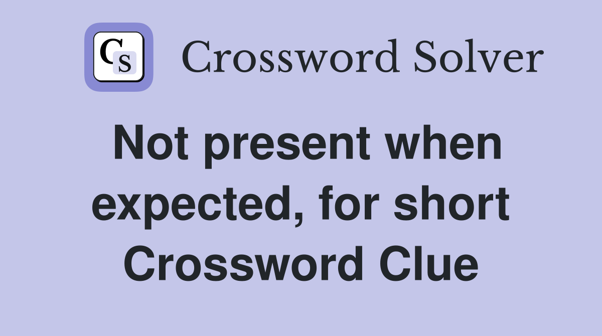 Not present when expected, for short Crossword Clue