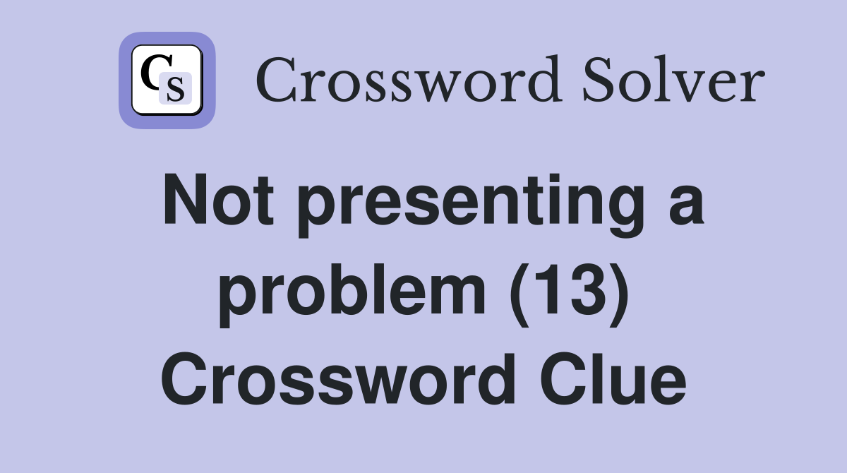 Not presenting a problem (13) Crossword Clue