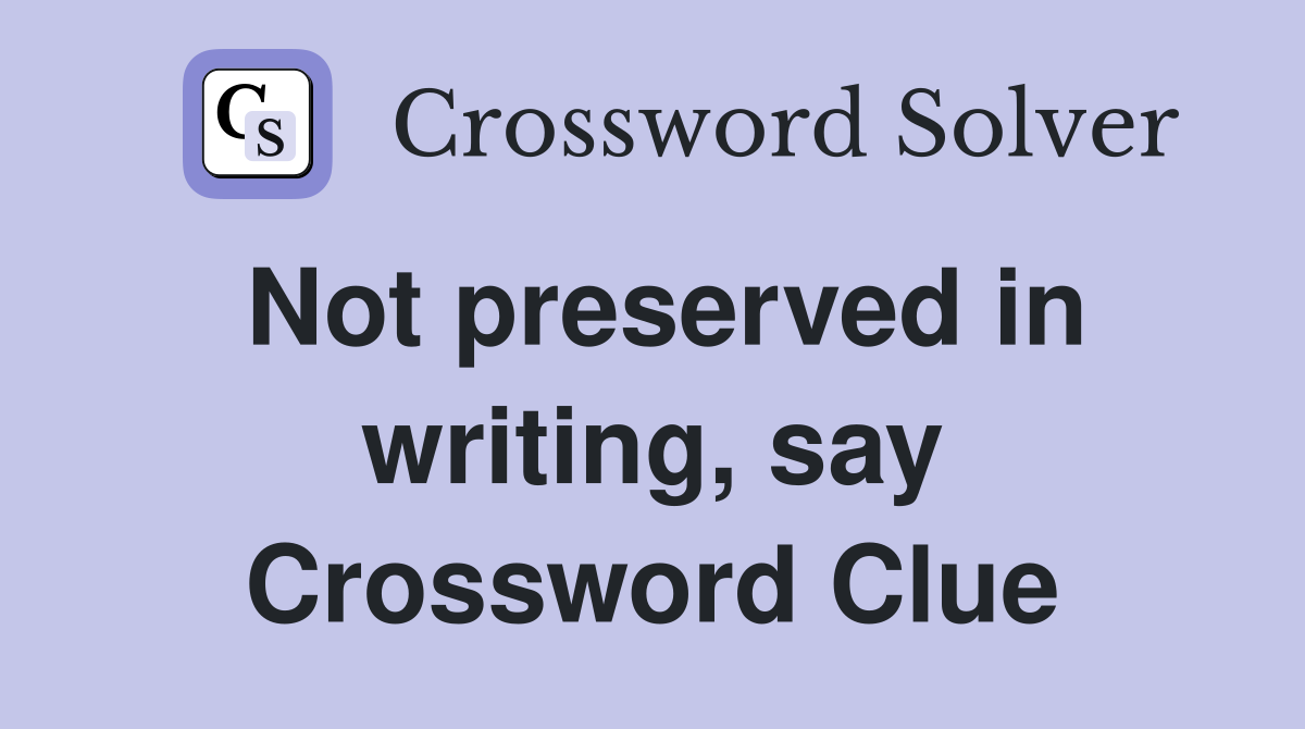 Not preserved in writing, say Crossword Clue