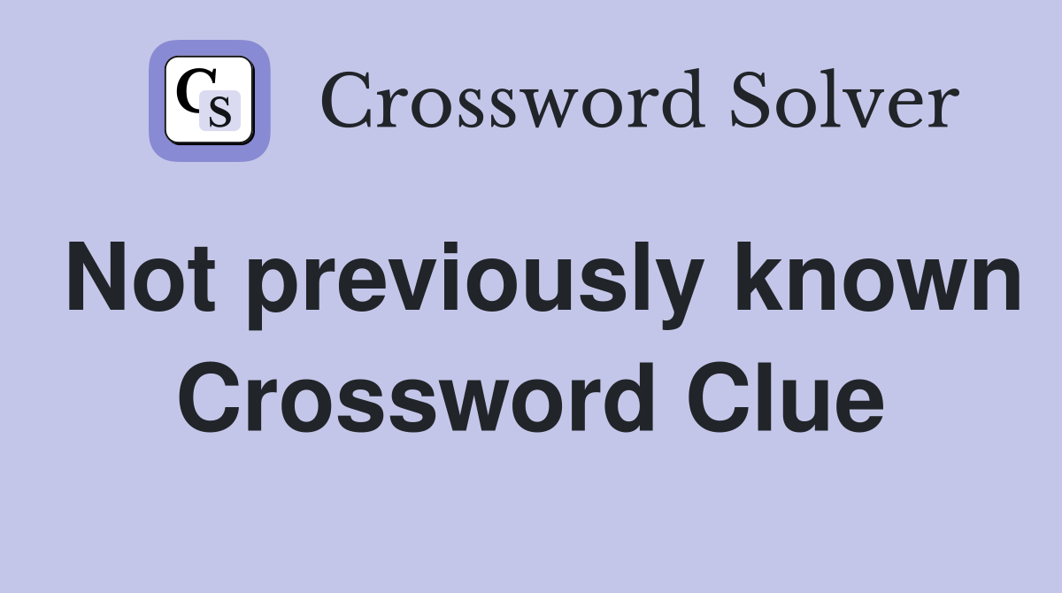 Not previously known. - Crossword Clue Answers - Crossword Solver