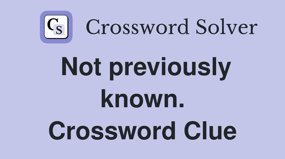 Not previously known. Crossword Clue