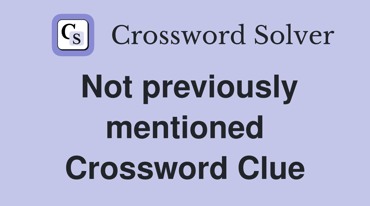 Not previously mentioned Crossword Clue