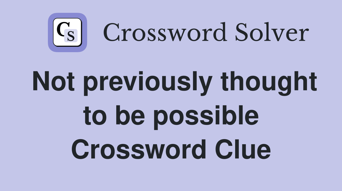 Not previously thought to be possible Crossword Clue