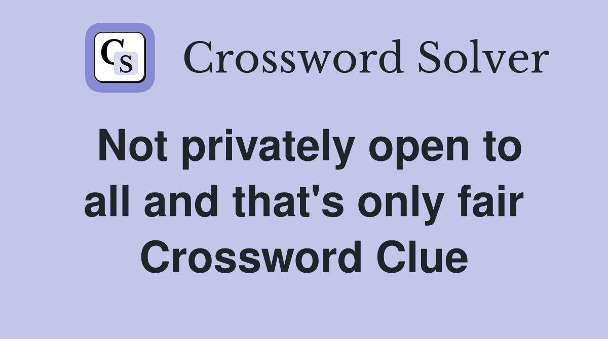 Not privately open to all and that's only fair Crossword Clue