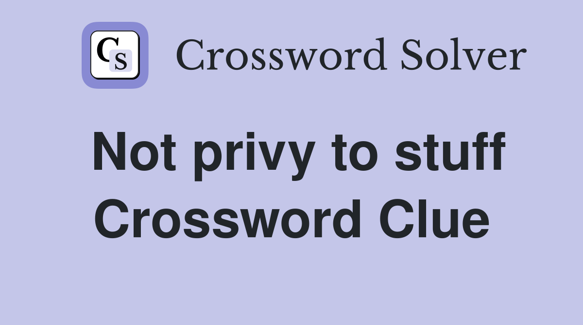 Not privy to stuff Crossword Clue