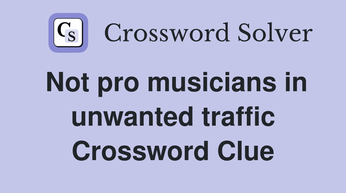 Not pro musicians in unwanted traffic Crossword Clue