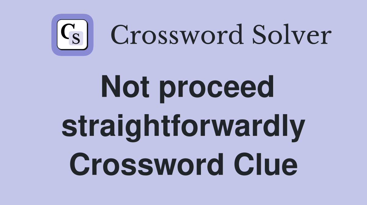 Not proceed straightforwardly Crossword Clue