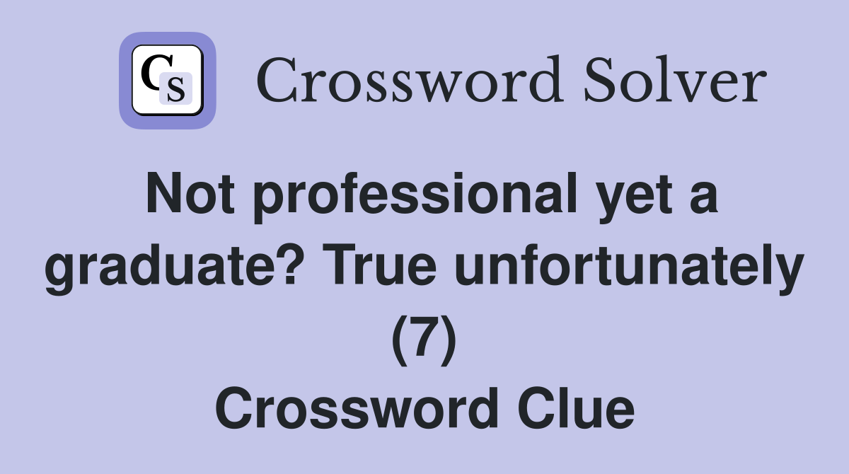 Not professional yet a graduate? True unfortunately (7) Crossword Clue