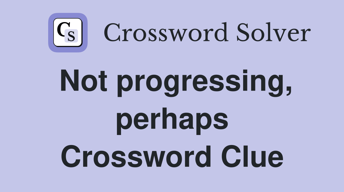 Not progressing, perhaps Crossword Clue