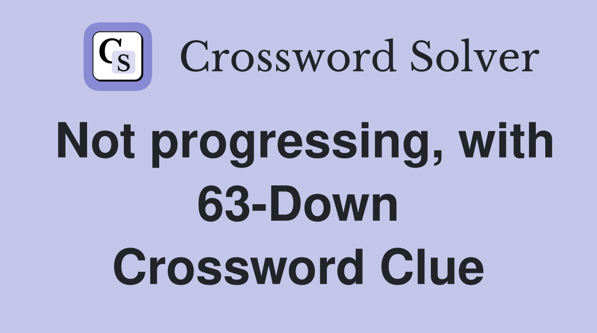 Not progressing, with 63-Down Crossword Clue