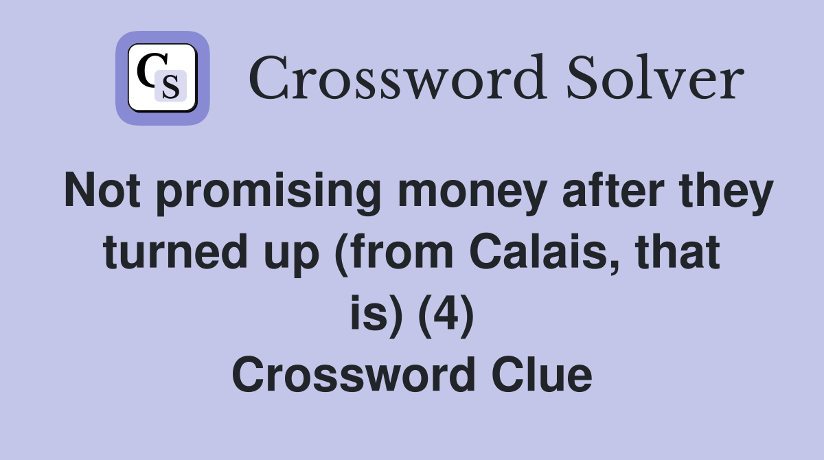 Not promising money after they turned up (from Calais, that is) (4) Crossword Clue