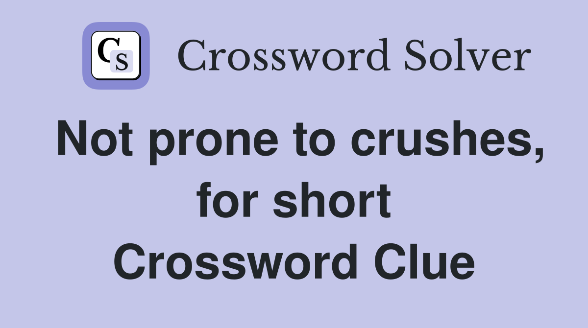 Not prone to crushes, for short Crossword Clue