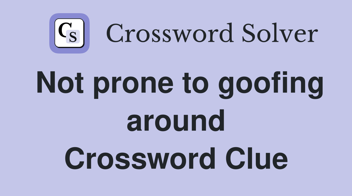 Not prone to goofing around Crossword Clue