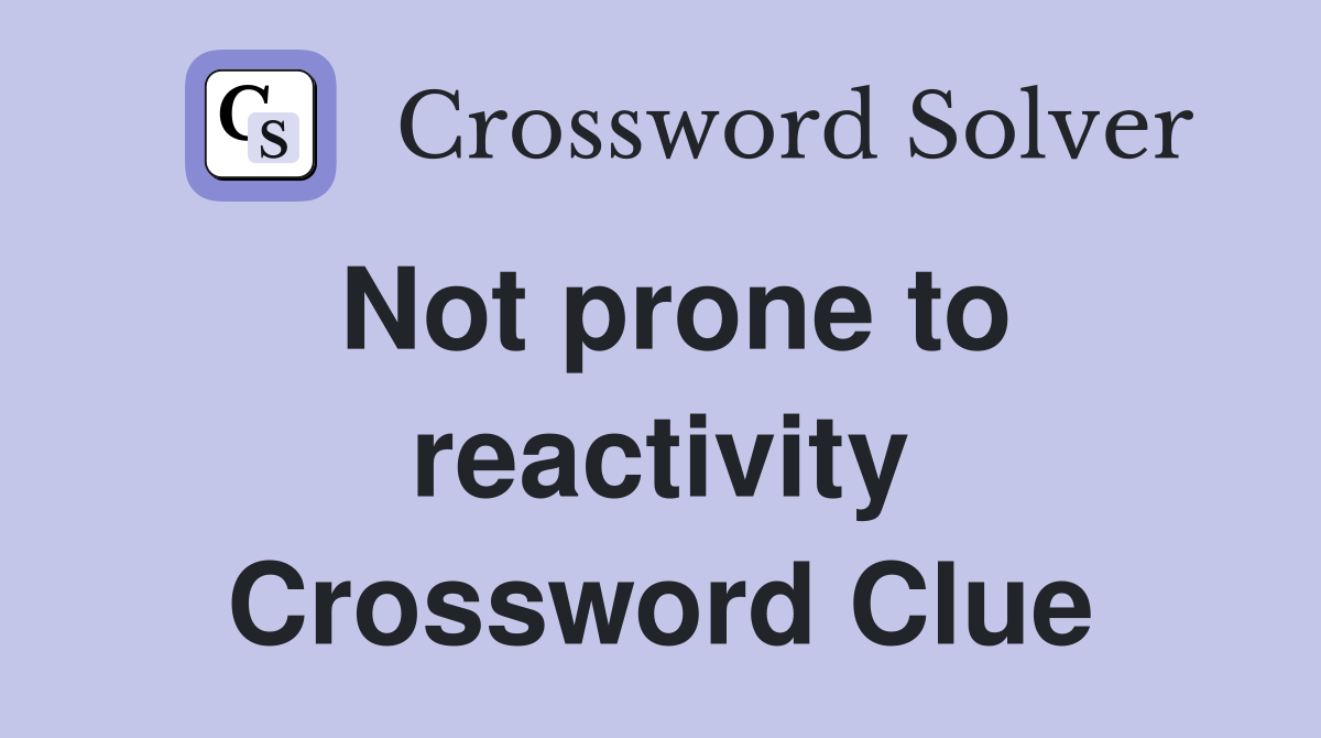 Not prone to reactivity Crossword Clue