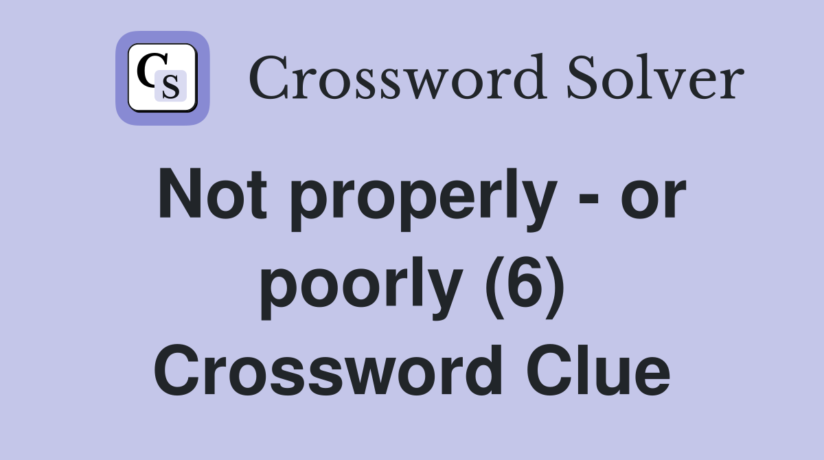 Not properly - or poorly (6) Crossword Clue