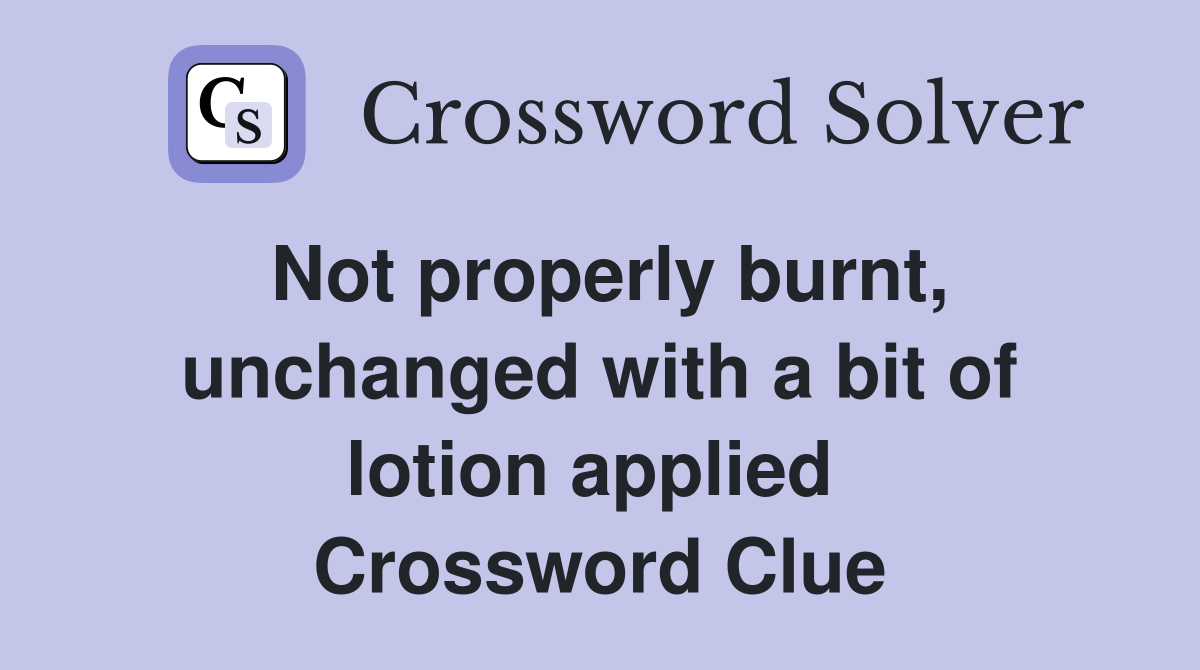 Not properly burnt, unchanged with a bit of lotion applied  Crossword Clue