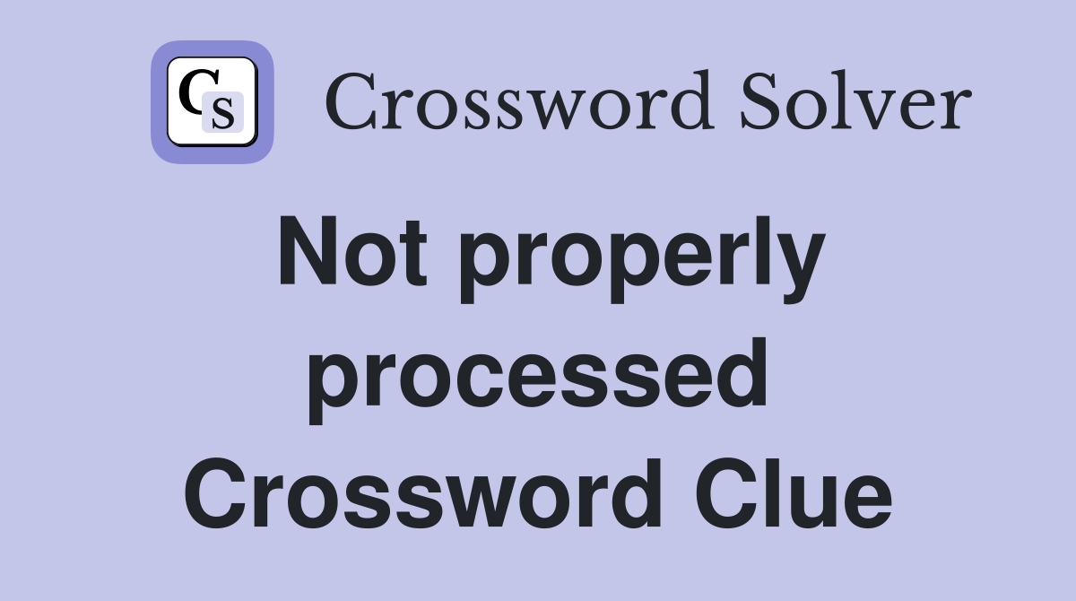 Not properly processed Crossword Clue