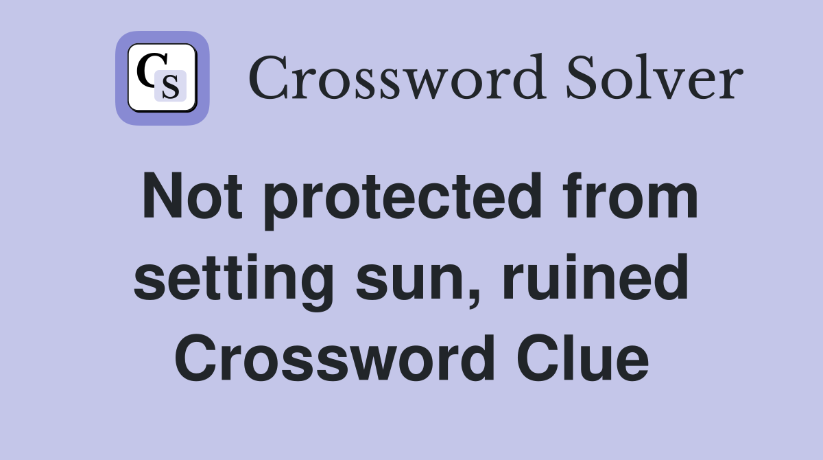 Not protected from setting sun, ruined Crossword Clue