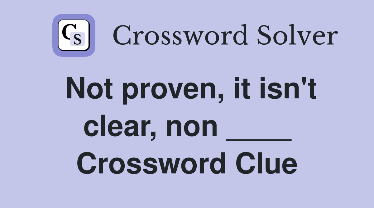 Not proven, it isn't clear, non ____ Crossword Clue