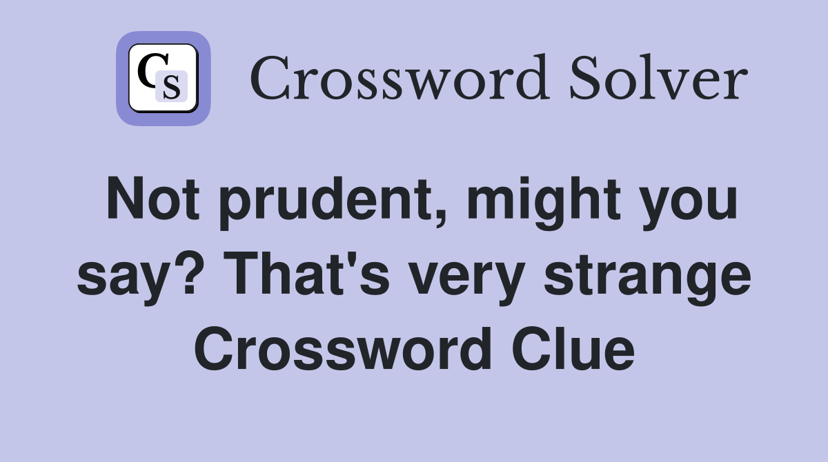 Not prudent, might you say? That's very strange Crossword Clue