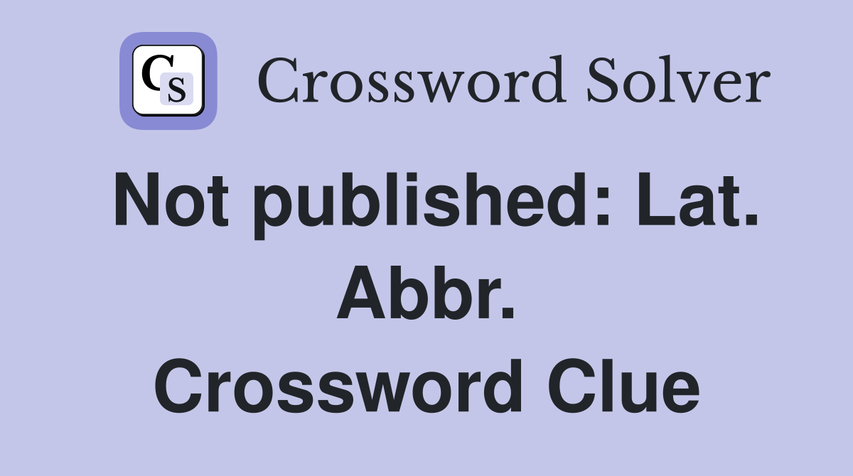 Not published: Lat. Abbr. Crossword Clue