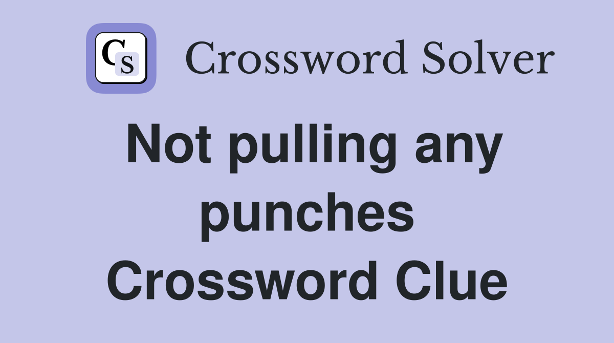 Not pulling any punches Crossword Clue
